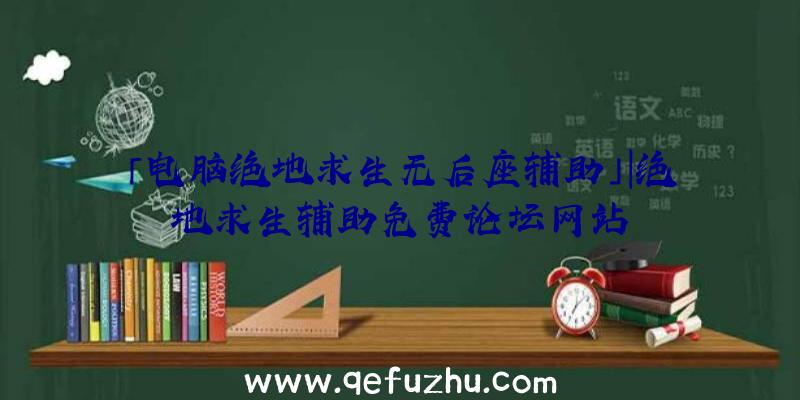 「电脑绝地求生无后座辅助」|绝地求生辅助免费论坛网站